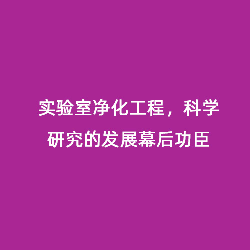 實驗室凈化工程，科學研究的發(fā)展幕后功臣