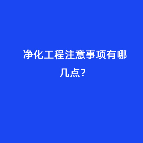 凈化工程注意事項(xiàng)有哪幾點(diǎn)？