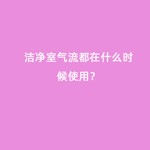 潔凈室氣流都在什么時(shí)候使用？