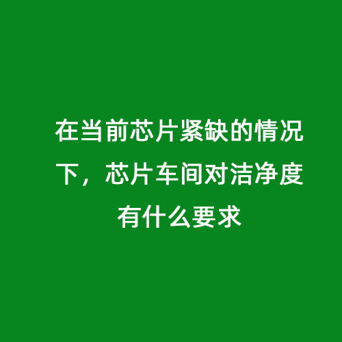 在當(dāng)前芯片緊缺的情況下，芯片車間對潔凈度有什么要求