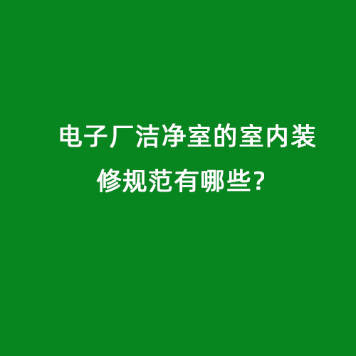 電子廠潔凈室的室內(nèi)裝修規(guī)范有哪些？