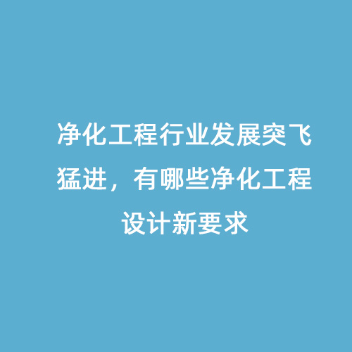凈化工程行業(yè)發(fā)展突飛猛進(jìn)，有哪些凈化工程設(shè)計(jì)新要求