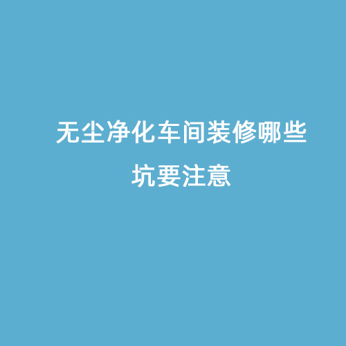 無(wú)塵凈化車(chē)間裝修哪些坑要注意