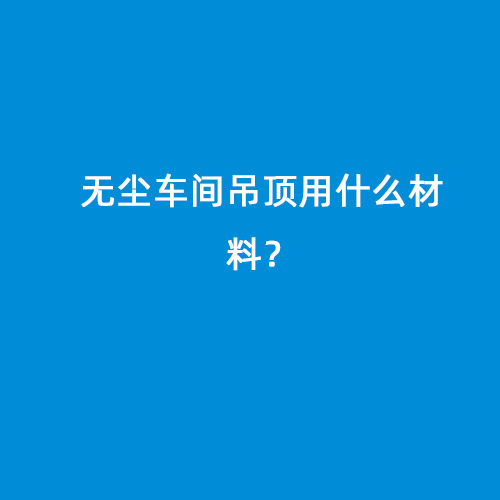 無(wú)塵車間吊頂用什么材料？